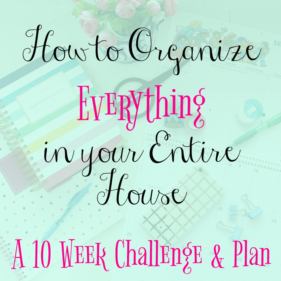 Get Organized once and for all!! with this ten week plan for how to organize everything in your entire house!